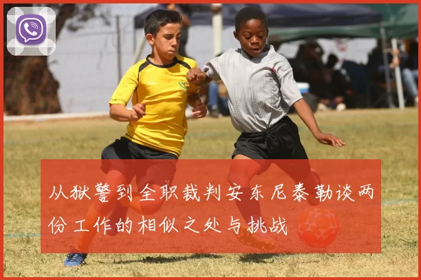 从狱警到全职裁判安东尼泰勒谈两份工作的相似之处与挑战