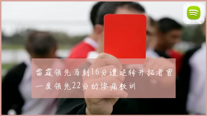 雷霆领先马刺16分遭逆转开拓者曾一度领先22分的惨痛教训