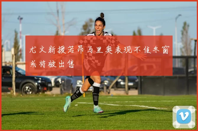 尤文新援若昂马里奥表现不佳冬窗或将被出售