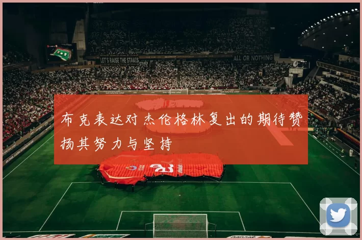 布克表达对杰伦格林复出的期待赞扬其努力与坚持