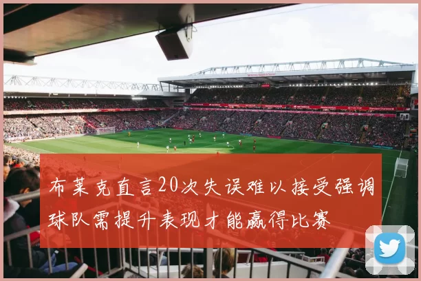 布莱克直言20次失误难以接受强调球队需提升表现才能赢得比赛