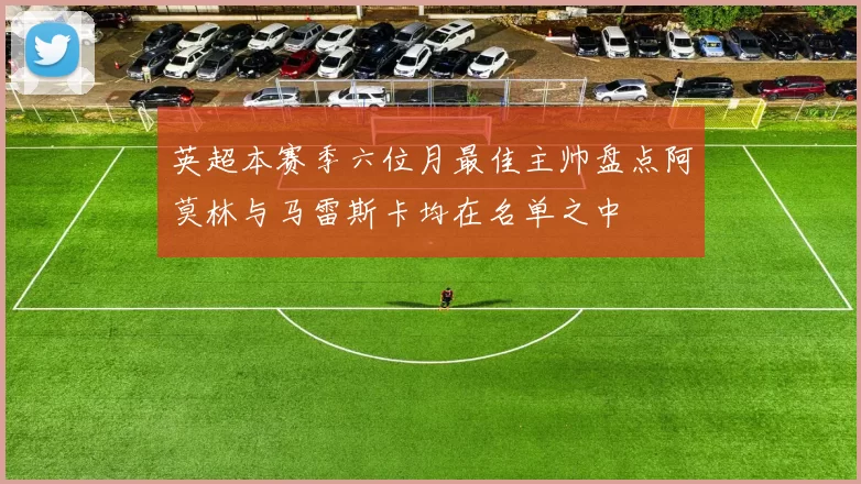 英超本赛季六位月最佳主帅盘点阿莫林与马雷斯卡均在名单之中