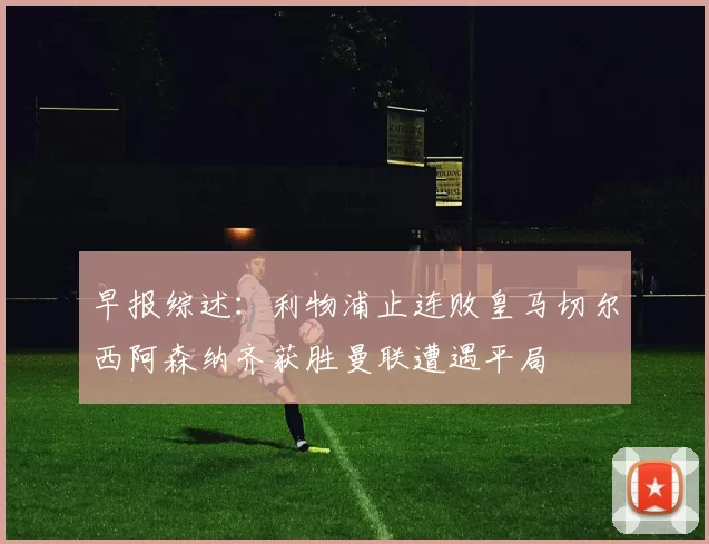 早报综述：利物浦止连败皇马切尔西阿森纳齐获胜曼联遭遇平局