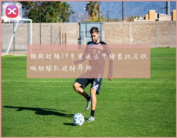 朗斯时隔19年重返法甲榜首托万双响助球队逆转昂热