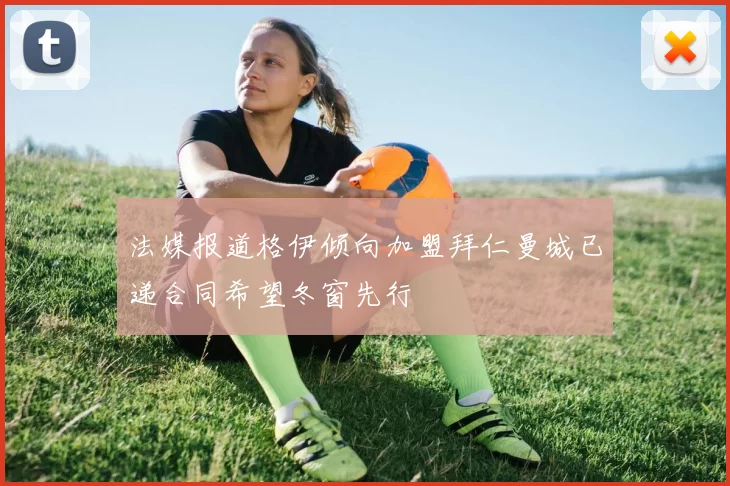 法媒报道格伊倾向加盟拜仁曼城已递合同希望冬窗先行