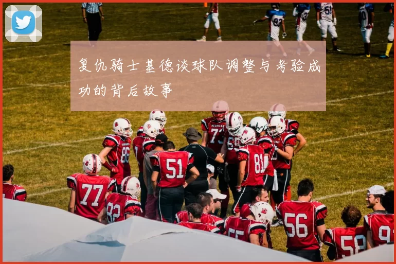 复仇骑士基德谈球队调整与考验成功的背后故事