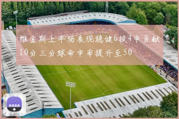 维金斯上半场表现稳健6投4中贡献10分三分球命中率提升至50