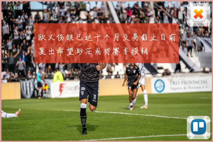 欧文伤缺已达十个月交易截止日前复出希望渺茫或将赛季报销