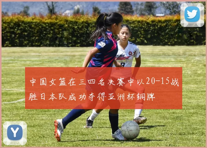 中国女篮在三四名决赛中以20-15战胜日本队成功夺得亚洲杯铜牌