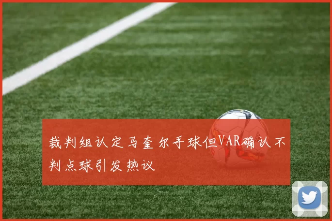 裁判组认定马奎尔手球但VAR确认不判点球引发热议
